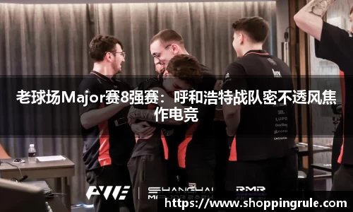 老球场Major赛8强赛：呼和浩特战队密不透风焦作电竞
