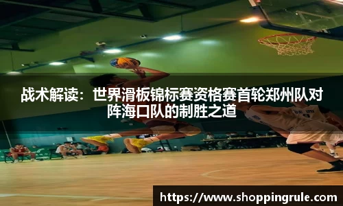 战术解读：世界滑板锦标赛资格赛首轮郑州队对阵海口队的制胜之道
