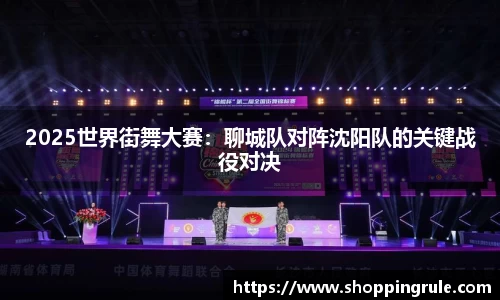 2025世界街舞大赛：聊城队对阵沈阳队的关键战役对决