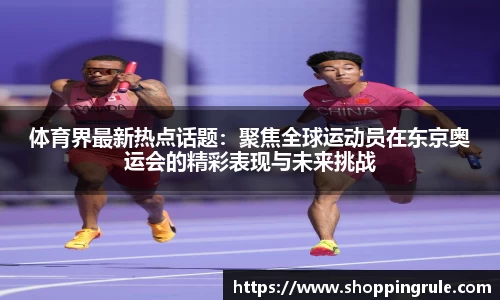 体育界最新热点话题：聚焦全球运动员在东京奥运会的精彩表现与未来挑战